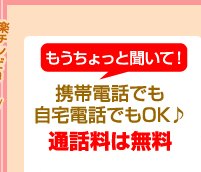 もうちょっと聞いて!携帯電話でも自宅電話でもOK♪通話料は無料