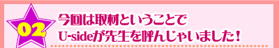 今回は取材ということでUsideが先生を呼んじゃいました！