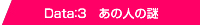 Data：3　あの人の謎