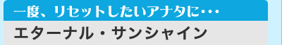 一度、リセットしたいアナタに・・・ 「エターナル・サンシャイン」