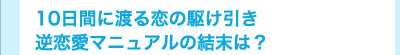 10日間に渡る恋の駆け引き 逆恋愛マニュアルの結末は?