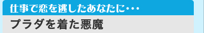 仕事で恋を逃したあなたに・・・ 「プラダを着た悪魔」
