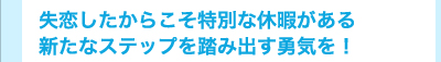 失恋したからこそ特別な休暇がある 新たなステップを踏み出す勇気を!