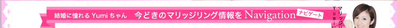 結婚に憧れるYumiちゃん　今どきのマリッジリング情報をナビゲート！