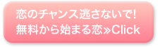 恋のチャンス逃さないで！ 無料から始まる恋≫Click