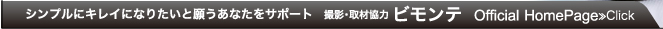 シンプルにキレイになりたいと願うあなたをサポート 撮影・取材協力:ビモンテ OfficialHomePage≫Click
