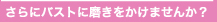 さらにバストに磨きをかけませんか？
