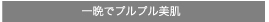 一晩でプルプル美肌