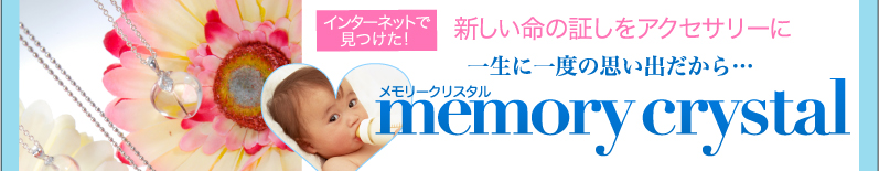 インターネットで見つけた!新しい命の証しをアクセサリーに 一生に一度の思い出だから… memory crystal