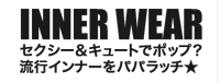 INNER WEAR　セクシー＆キュートでポップ？流行インナーをパパラッチ★CLICK