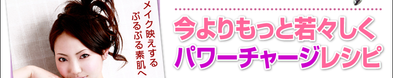 今よりもっと若々しく　パワーチャージレシピ