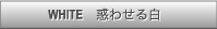 WHITE　惑わせる白