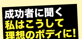 成功者に聞く、私はこうして理想のボディに！