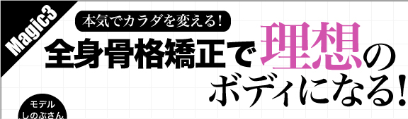 Magic3　本気でカラダを変える！全身骨格矯正で理想のボディになる！
