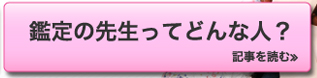 鑑定の先生ってどんな人？　記事を読む≫