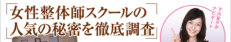 下川友子がナビゲート　女性整体師スクールの人気の秘密を徹底調査
