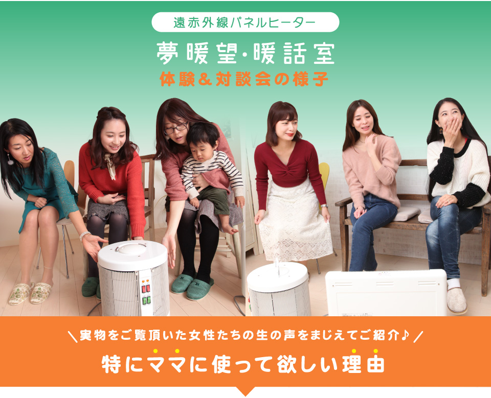 実物をご覧いただいた女性たちの生の声をまじえてご紹介。特にママに使って欲しい理由