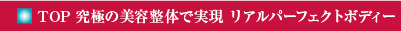 TOP 究極の美容整体で実現　リアルパーフェクトボディー