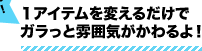 1アイテムを変えるだけでガラっと雰囲気がかわるよ!