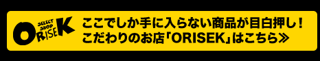ここでしか手に入らない商品が目白押し!こだわりのお店「ORISEK」はこちら≫