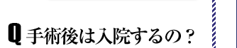 Q.手術後は入院するの?