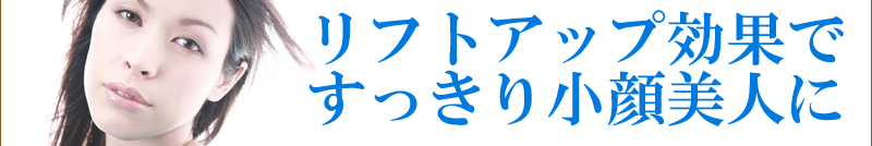 リフトアップ効果ですっきり小顔美人に